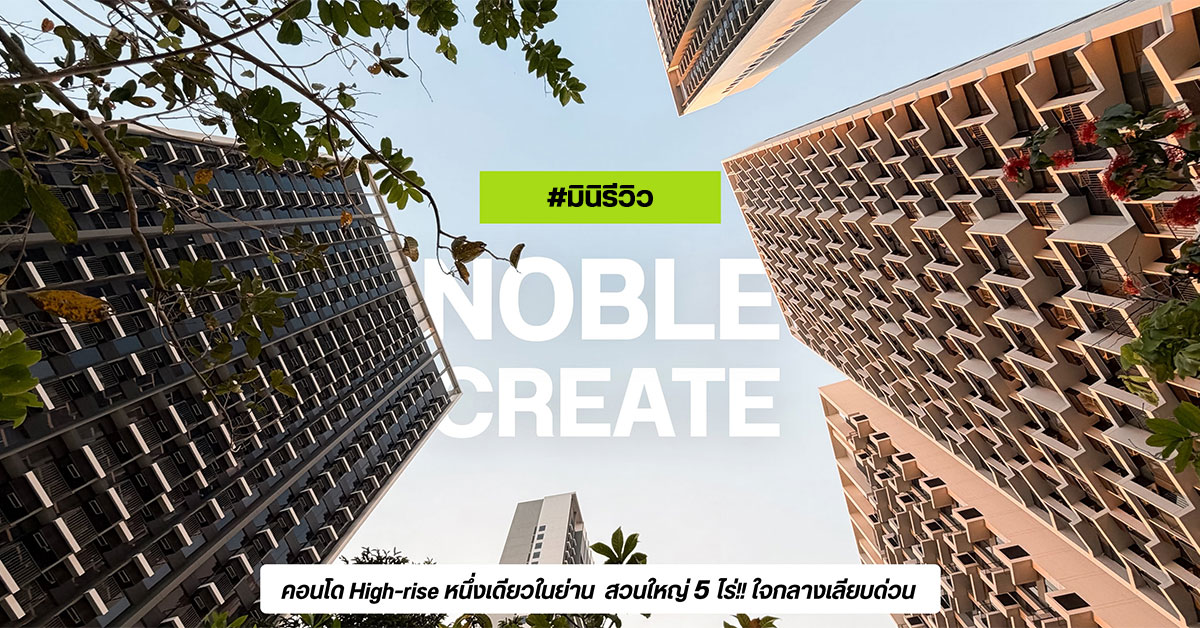 NOBLE CREATE ปกมินิรีวิว คอนโด High-rise หนึ่งเดียวในย่าน สวนใหญ่ 5 ไร่